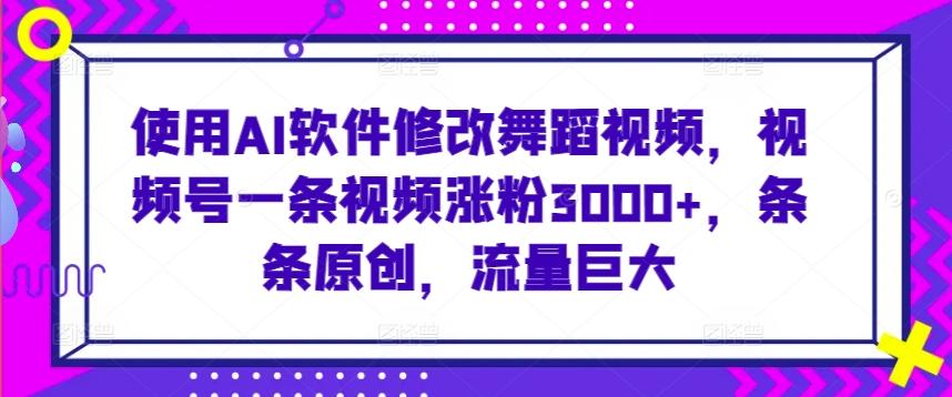 使用AI软件修改舞蹈视频，视频号一条视频涨粉3000+，条条原创，流量巨大【揭秘】-冒泡网
