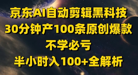 京东AI自动剪辑黑科技，30分钟产100条原创爆款，不学必亏！半小时入100+全解析-冒泡网