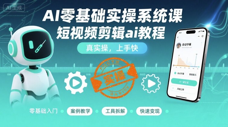 AI零基础实操系统课，短视频剪辑ai教程，真实操，上手快-冒泡网