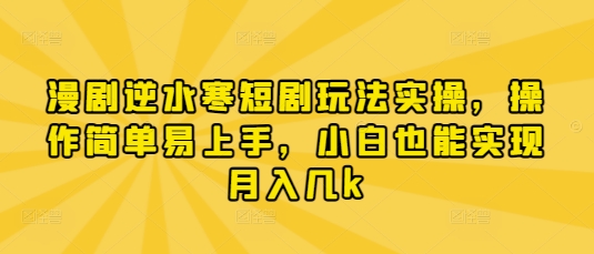 漫剧逆水寒短剧玩法实操，操作简单易上手，小白也能实现月入几k-冒泡网