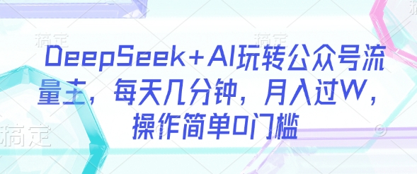 DeepSeek+AI玩转公众号流量主，每天几分钟，月入过W，操作简单0门槛-冒泡网