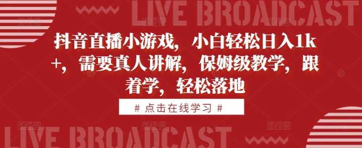 抖音直播小游戏，小白轻松日入1k+，需要真人讲解，保姆级教学，跟着学，轻松落地【揭秘】-冒泡网
