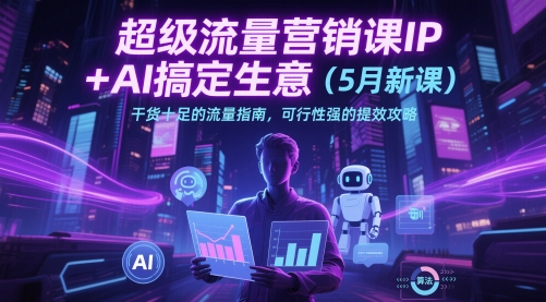 超级流量营销课IP+AI搞定生意(5月新课)干货十足的流量指南，可行性强的提效攻略-冒泡网
