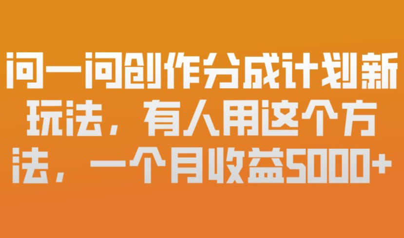 问一问创作分成计划新玩法,有人用这个方法,一个月收益5k,新手友好,有微信就能做【揭秘】-冒泡网