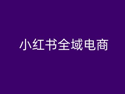 小红书全域电商，小红书电商教程-冒泡网