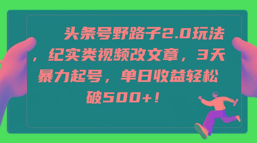 (9488期)头条号野路子2.0玩法，纪实类视频改文章，3天暴力起号，单日收益轻松破500+-冒泡网
