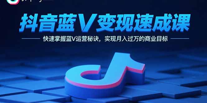 抖音蓝V变现速成课，快速掌握蓝V运营秘诀，实现月入过万的商业目标-冒泡网