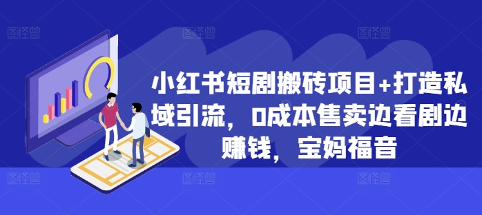 小红书短剧搬砖项目+打造私域引流，0成本售卖边看剧边赚钱，宝妈福音【揭秘】-冒泡网