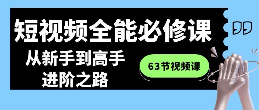 短视频全能必修课程：从新手到高手进阶之路(63节视频课)-冒泡网