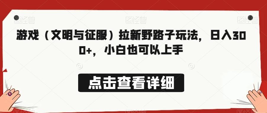 游戏（文明与征服）拉新野路子玩法，日入300+，小白也可以上手-冒泡网