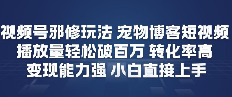 视频号邪修玩法宠物博客短视频，播放量轻松破百万，转化率高，变现能力强，小白直接上手-冒泡网