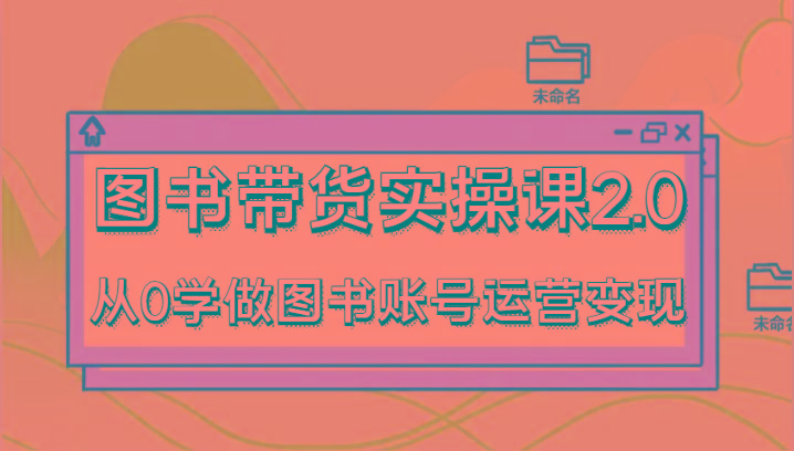 图书带货实操课2.0，从0学做图书账号运营变现，干货教程快速上手，高效起号涨粉-冒泡网