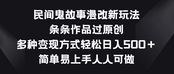 民间鬼故事漫改新玩法，条条作品过原创，多种变现方式，简单易上手人人可做【揭秘】-冒泡网