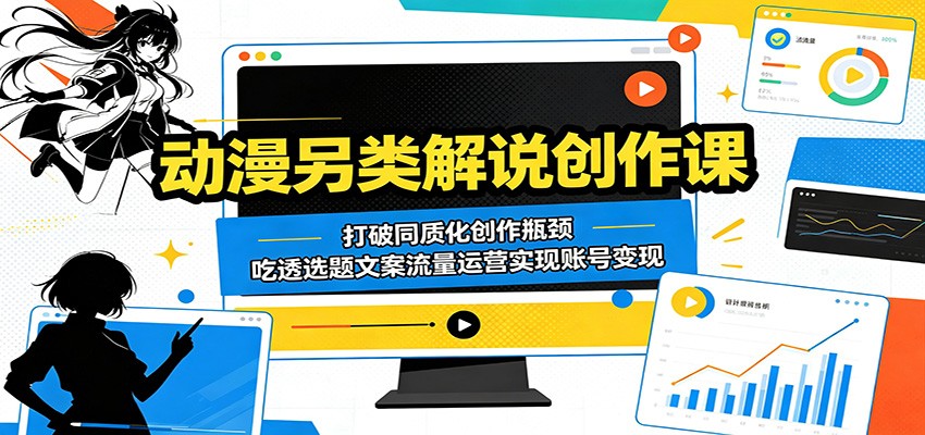 动漫另类解说创作课：打破同质化创作瓶颈，吃透选题文案流量运营实现账号变现-冒泡网
