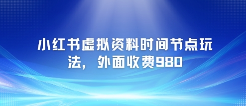 小红书虚拟资料时间节点玩法，外面收费980【附带项目教程】-冒泡网