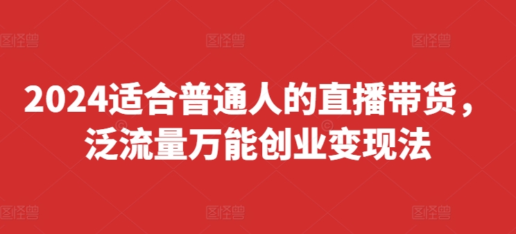 2024适合普通人的直播带货，泛流量万能创业变现法，上手快、落地快、起号快、变现快(更新8月)-冒泡网