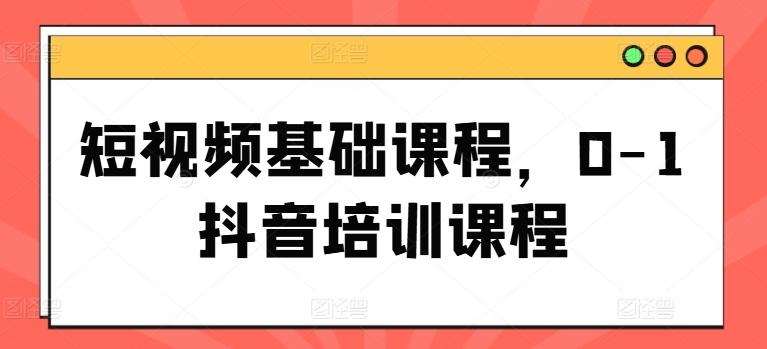 短视频基础课程，0-1抖音培训课程-冒泡网