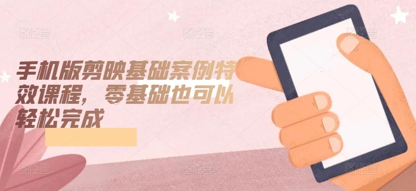 手机版剪映基础案例特效课程，零基础也可以轻松完成-冒泡网