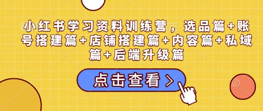 小红书学习资料训练营，选品篇+账号搭建篇+店铺搭建篇+内容篇+私域篇+后端升级篇-冒泡网