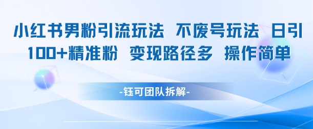 小红书男粉引流玩法不废号玩法日引100男粉变现路径多操作简单-冒泡网