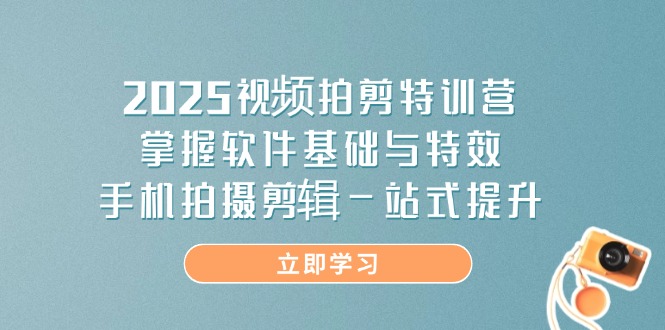 2025视频拍剪特训营，掌握软件基础与特效，手机拍摄剪辑一站式提升-冒泡网
