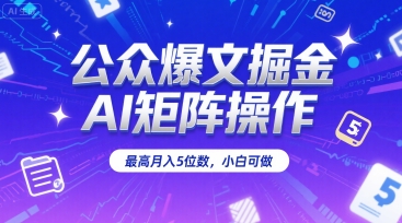 公众爆文掘金，AI矩阵操作，最高月入5位数，小白可做-冒泡网