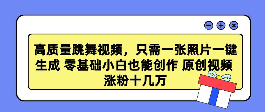 高质量跳舞视频，只需一张照片一键生成 零基础小白也能创作 原创视频 涨…-冒泡网