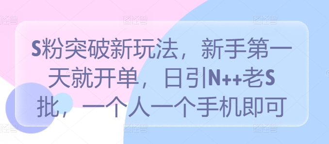 S粉突破新玩法，新手第一天就开单，日引N++老S批，一个人一个手机即可【揭秘】-冒泡网