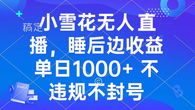 小雪花无人直播 睡后收益单日1000+ 零粉丝新号开播 不违规 看完就会-冒泡网