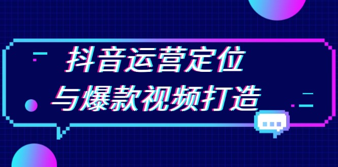 抖音运营定位与爆款视频打造：定位运营方向，挖掘爆款选题，提升播放量-冒泡网