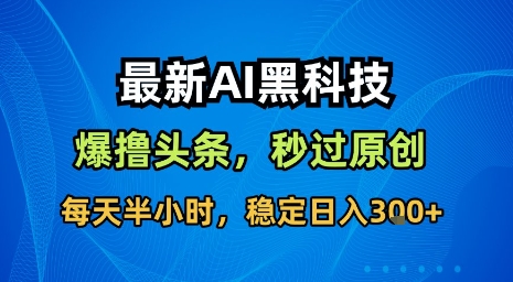最新AI黑科技软件撸头条搬运，无需任何指令，秒过原创，每天半小时，稳定日入3张【揭秘】-冒泡网