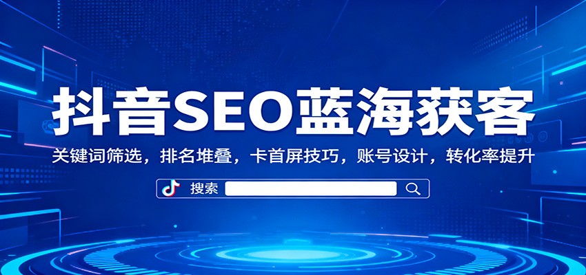 抖音SEO蓝海获客：关键词筛选，排名堆叠，卡首屏技巧，账号设计，转化率提升-冒泡网