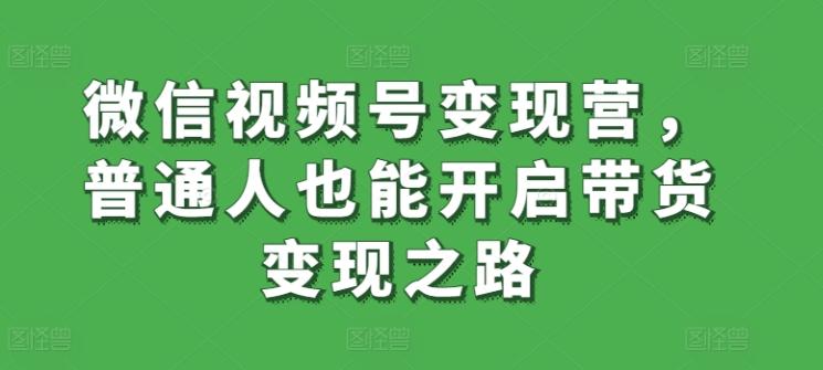 微信视频号变现营，普通人也能开启带货变现之路-冒泡网