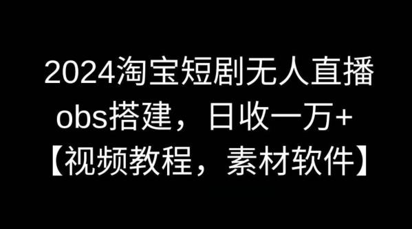 2024淘宝短剧无人直播，obs搭建，日收一万+【视频教程+素材+软件】【揭秘】-冒泡网