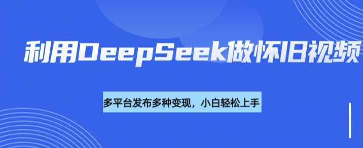 利用DeepSeek做怀旧视频，流量号多渠道变现能力强-冒泡网