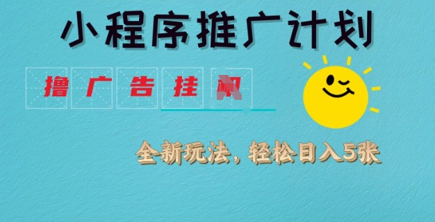 小程序推广计划，撸广告挂JI全新玩法，轻松日均四张【揭秘】-冒泡网
