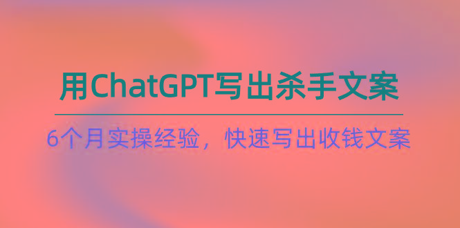 如何用ChatGPT-写出杀手文案，6个月实战经验，快速写出收钱文案(8节课-冒泡网