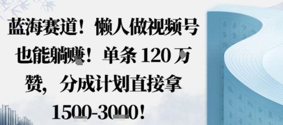 蓝海赛道，懒人做视频号也能躺挣，单条120W赞，分成计划直接拿1.5k，不用拍不用剪-冒泡网