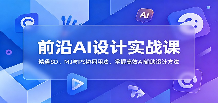 前沿AI设计实战课：精通SD、MJ与PS协同用法，掌握高效AI辅助设计方法-冒泡网