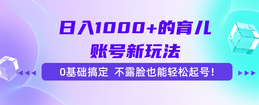 日入1000+的育儿账号新玩法，0基础搞定，不露脸也能轻松起号！-冒泡网