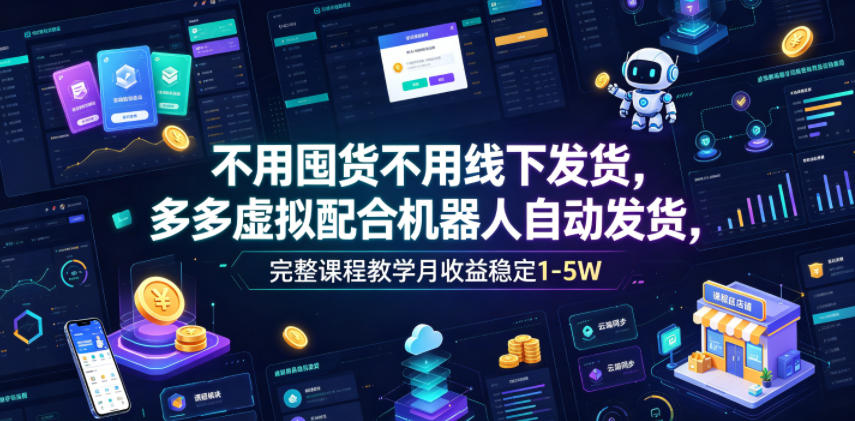 不用囤货不用线下发货,多多虚拟配合机器人自动发货,完整课程教学月收益稳定1-5W【揭秘】-冒泡网
