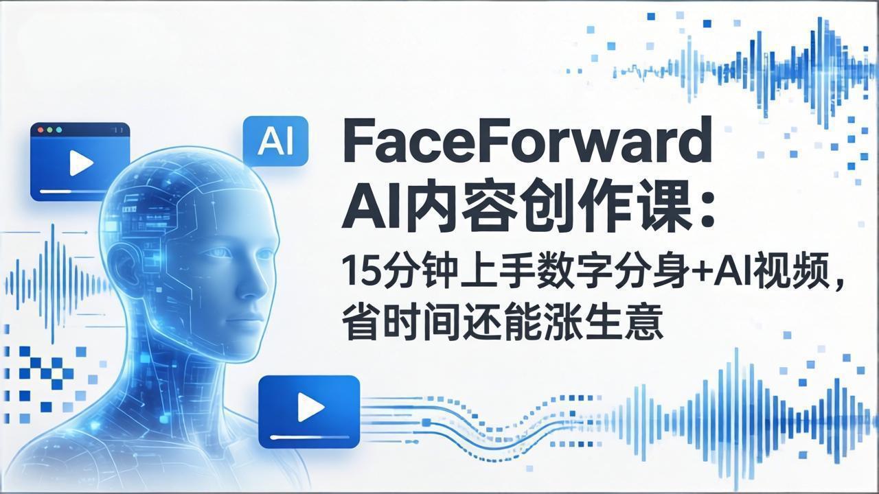 FaceForward AI内容创作课：15分钟上手数字分身+AI视频，省时间还能涨生意-冒泡网