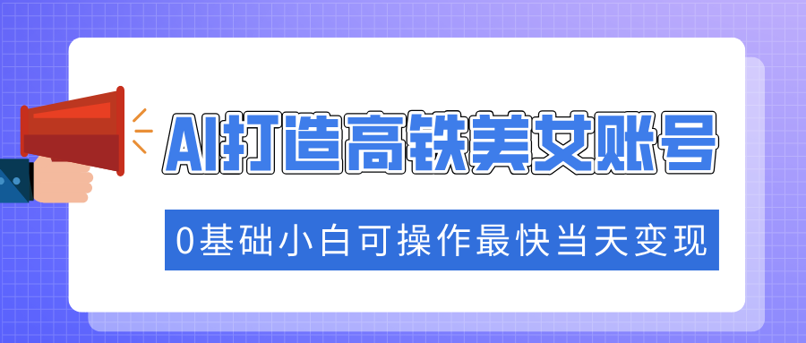 抓住流量密码快速涨粉，AI打造高铁美女账号，0基础小白可操作最快当天变现-冒泡网