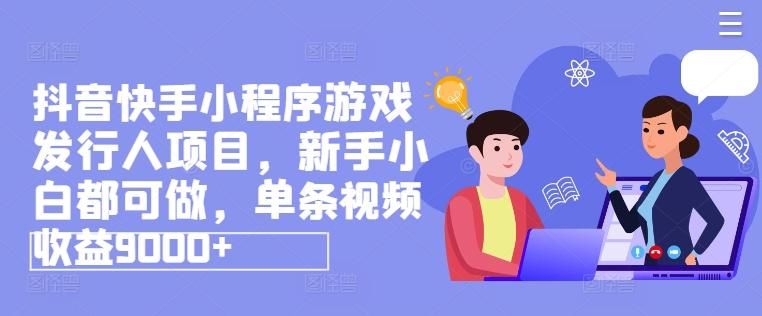抖音快手小程序游戏发行人项目，新手小白都可做，单条视频收益9000+-冒泡网