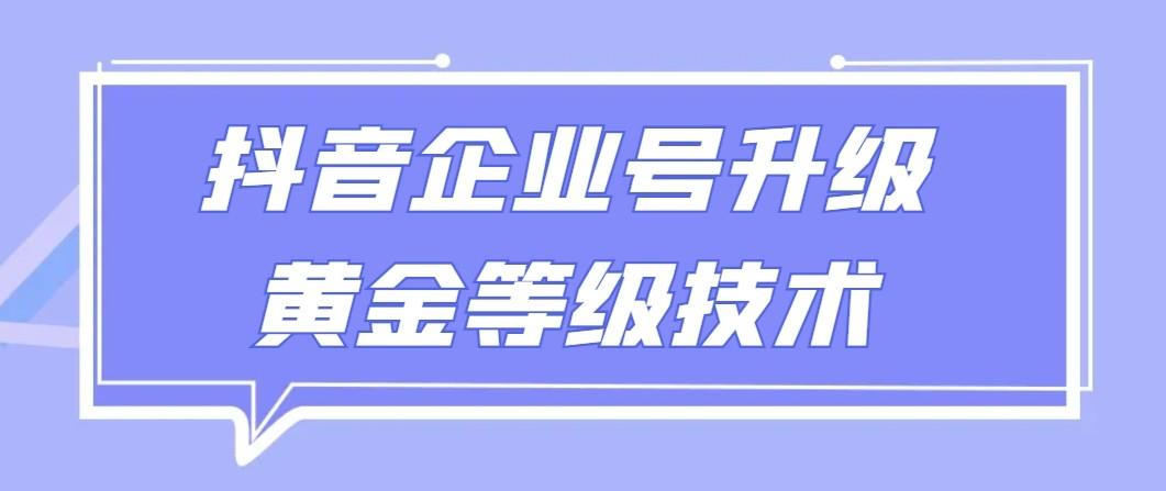 【全网首发】抖音企业号升级黄金等级技术，一单50到100元-冒泡网