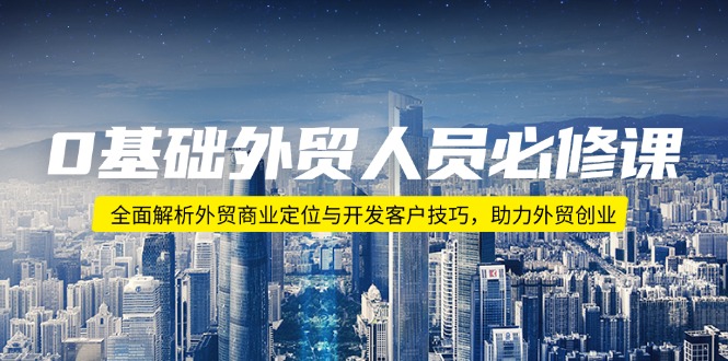 0基础外贸人员必修课：全面解析外贸商业定位与开发客户技巧，助力外贸创业-冒泡网