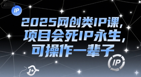 2025网创类IP课，项目会死IP永生，可操作一辈子-冒泡网
