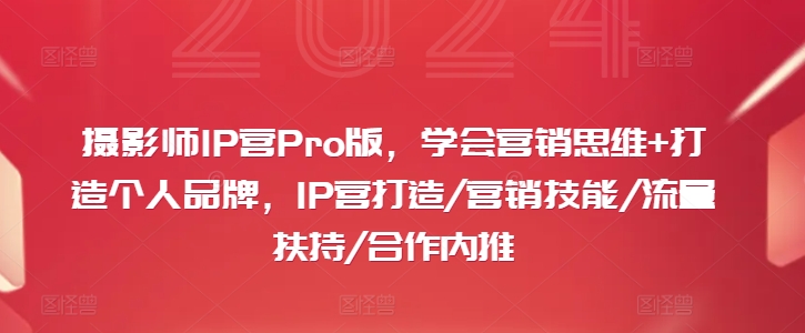 摄影师IP营Pro版，学会营销思维+打造个人品牌，IP营打造/营销技能/流量扶持/合作内推-冒泡网