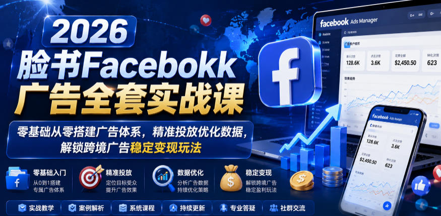 2026脸书Facebook广告全套实战课，零基础从零搭建广告体系，精准投放优化数据，解锁跨境广告稳定变现玩法-冒泡网