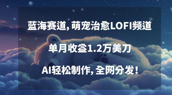 蓝海赛道，萌宠治愈LOFI频道，单月收益1.2万美刀，AI轻松制作，全网分发【揭秘】-冒泡网